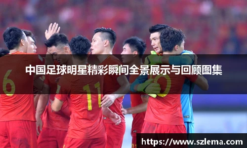 中国足球明星精彩瞬间全景展示与回顾图集